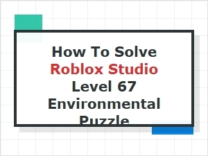 Solving Roblox Studio Level 67's Environment Puzzle
